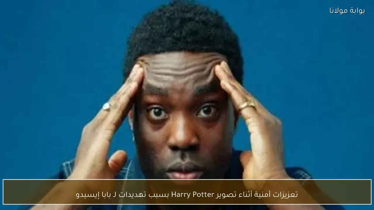 تعزيزات أمنية أثناء تصوير Harry Potter بسبب تهديدات لـ بابا إيسيدو