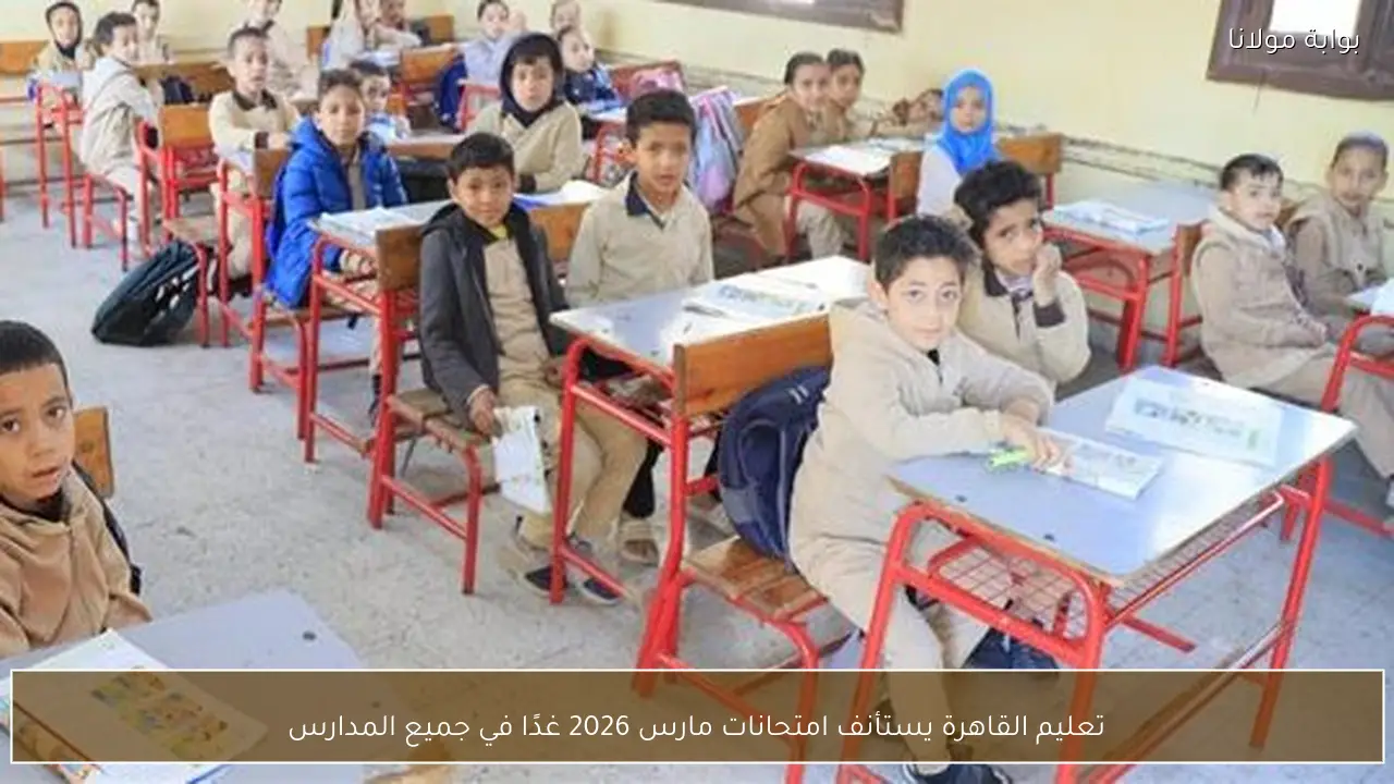 تعليم القاهرة يستأنف امتحانات مارس 2026 غدًا في جميع المدارس