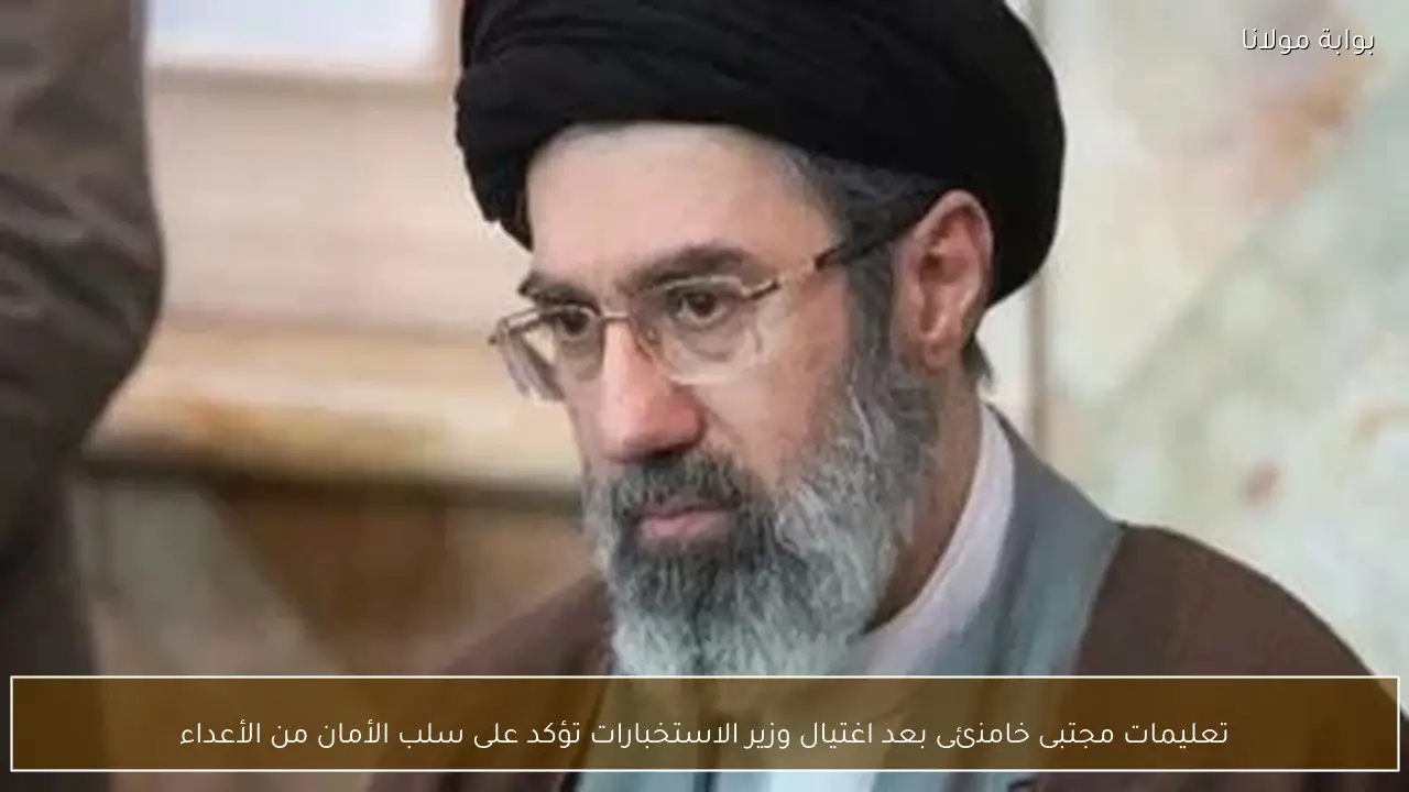 تعليمات مجتبى خامنئى بعد اغتيال وزير الاستخبارات تؤكد على سلب الأمان من الأعداء