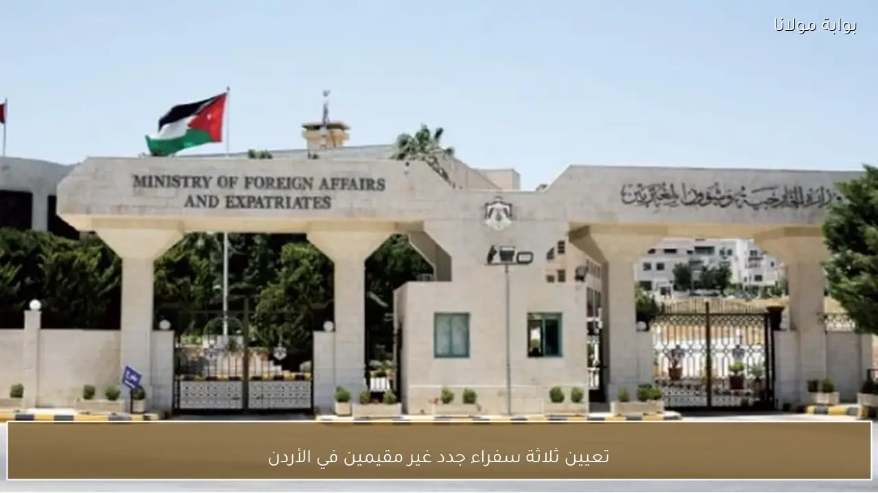 تعيين ثلاثة سفراء جدد غير مقيمين في الأردن