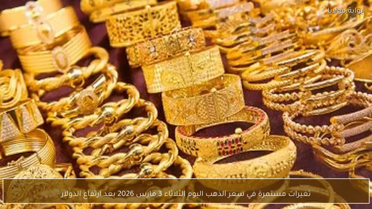 تغيرات مستمرة في سعر الذهب اليوم الثلاثاء 3 مارس 2026 بعد ارتفاع الدولار