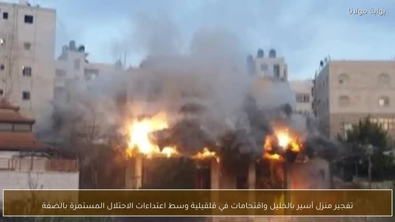 تفجير منزل أسير بالخليل واقتحامات في قلقيلية وسط اعتداءات الاحتلال المستمرة بالضفة