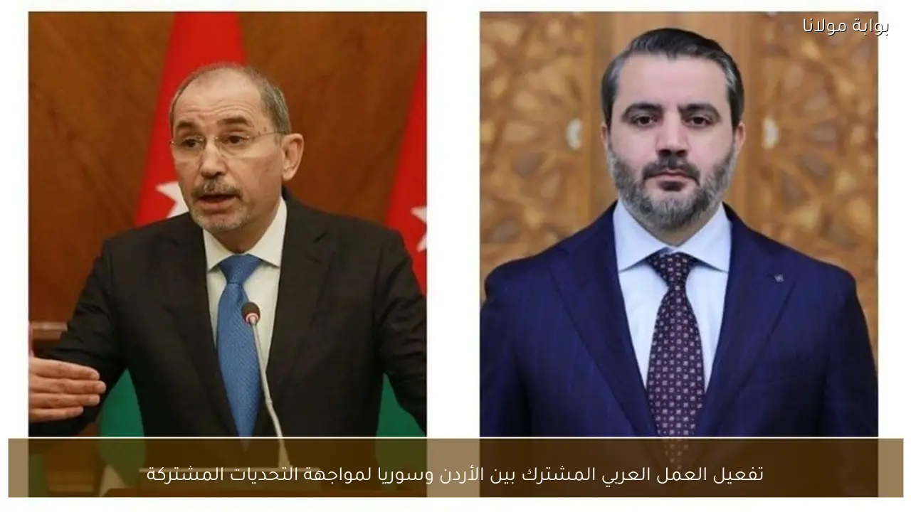 تفعيل العمل العربي المشترك بين الأردن وسوريا لمواجهة التحديات المشتركة