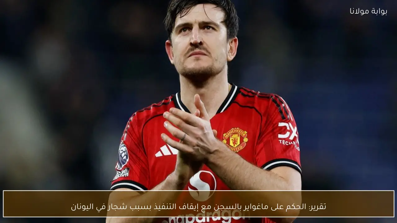 تقرير: الحكم على ماغواير بالسجن مع إيقاف التنفيذ بسبب شجار في اليونان