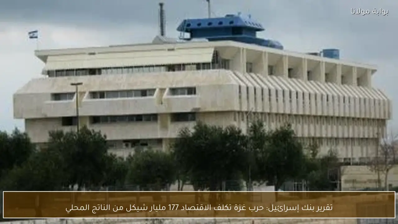 تقرير بنك إسرائيل: حرب غزة تكلف الاقتصاد 177 مليار شيكل من الناتج المحلي
