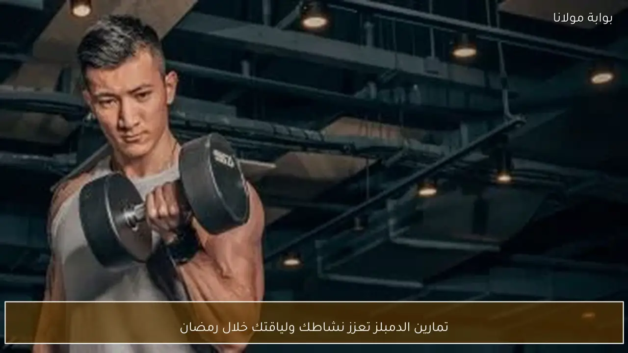 تمارين الدمبلز تعزز نشاطك ولياقتك خلال رمضان