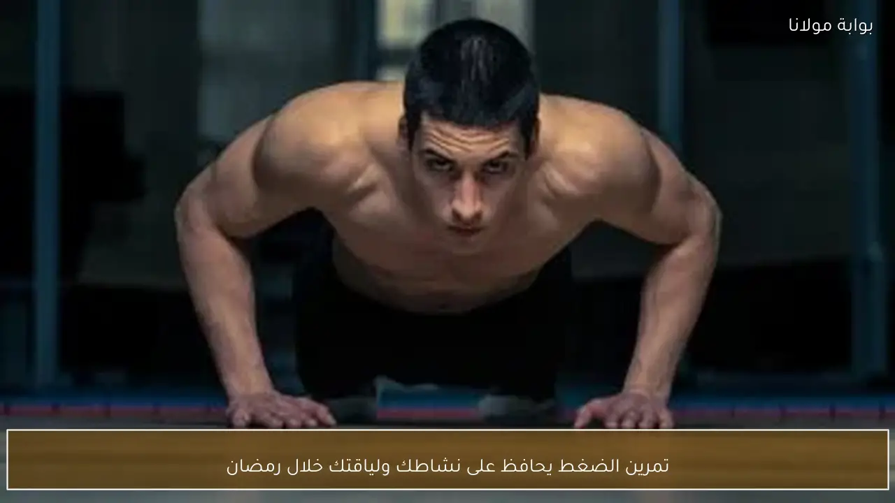 تمرين الضغط يحافظ على نشاطك ولياقتك خلال رمضان