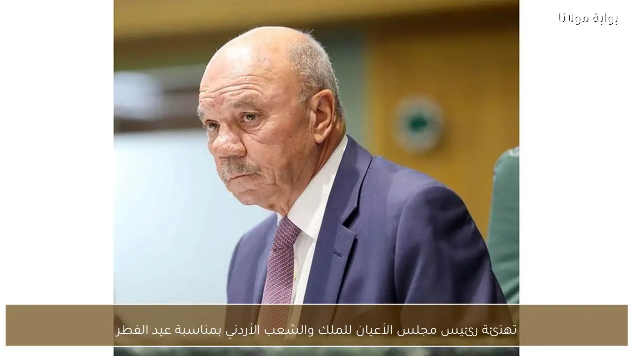 تهنئة رئيس مجلس الأعيان للملك والشعب الأردني بمناسبة عيد الفطر