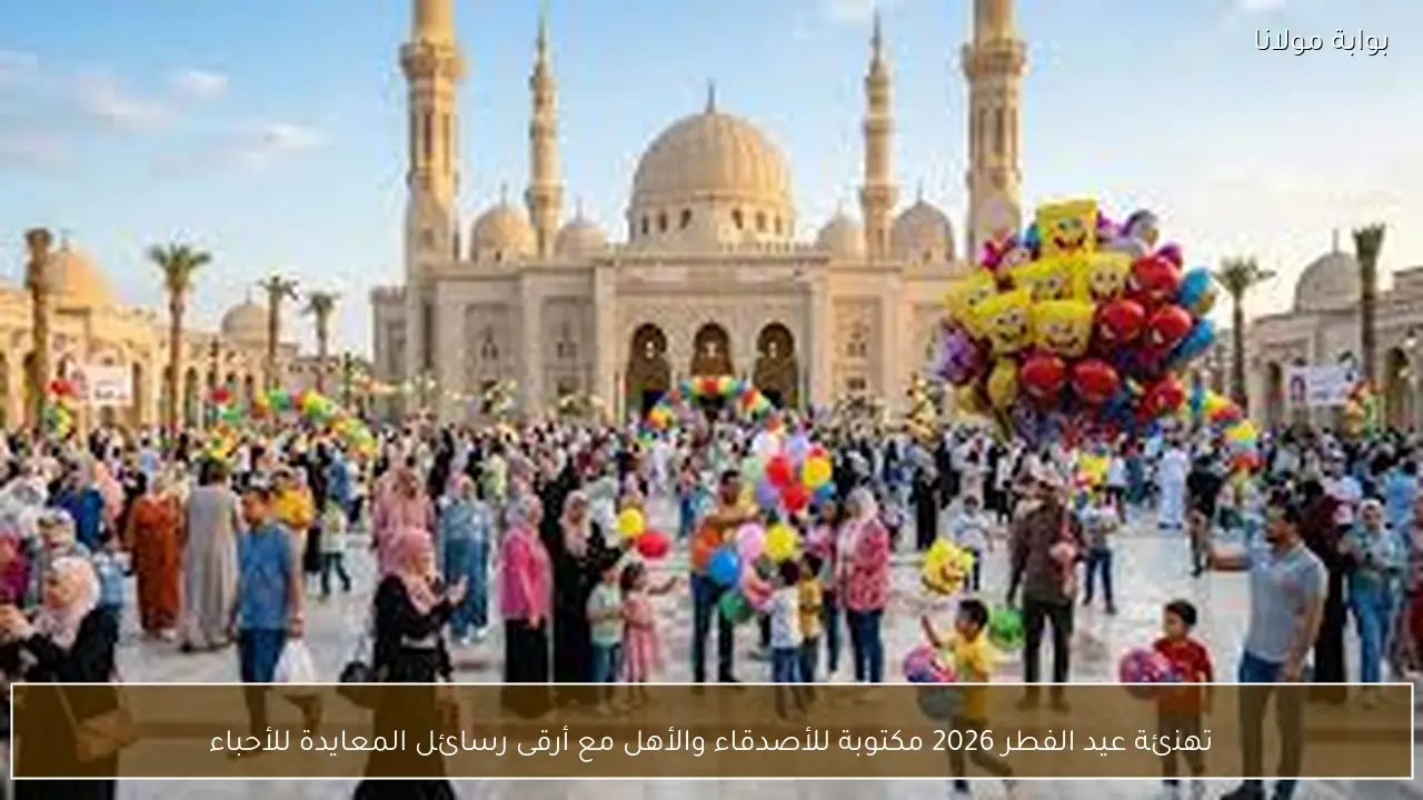 تهنئة عيد الفطر 2026 مكتوبة للأصدقاء والأهل مع أرقى رسائل المعايدة للأحباء