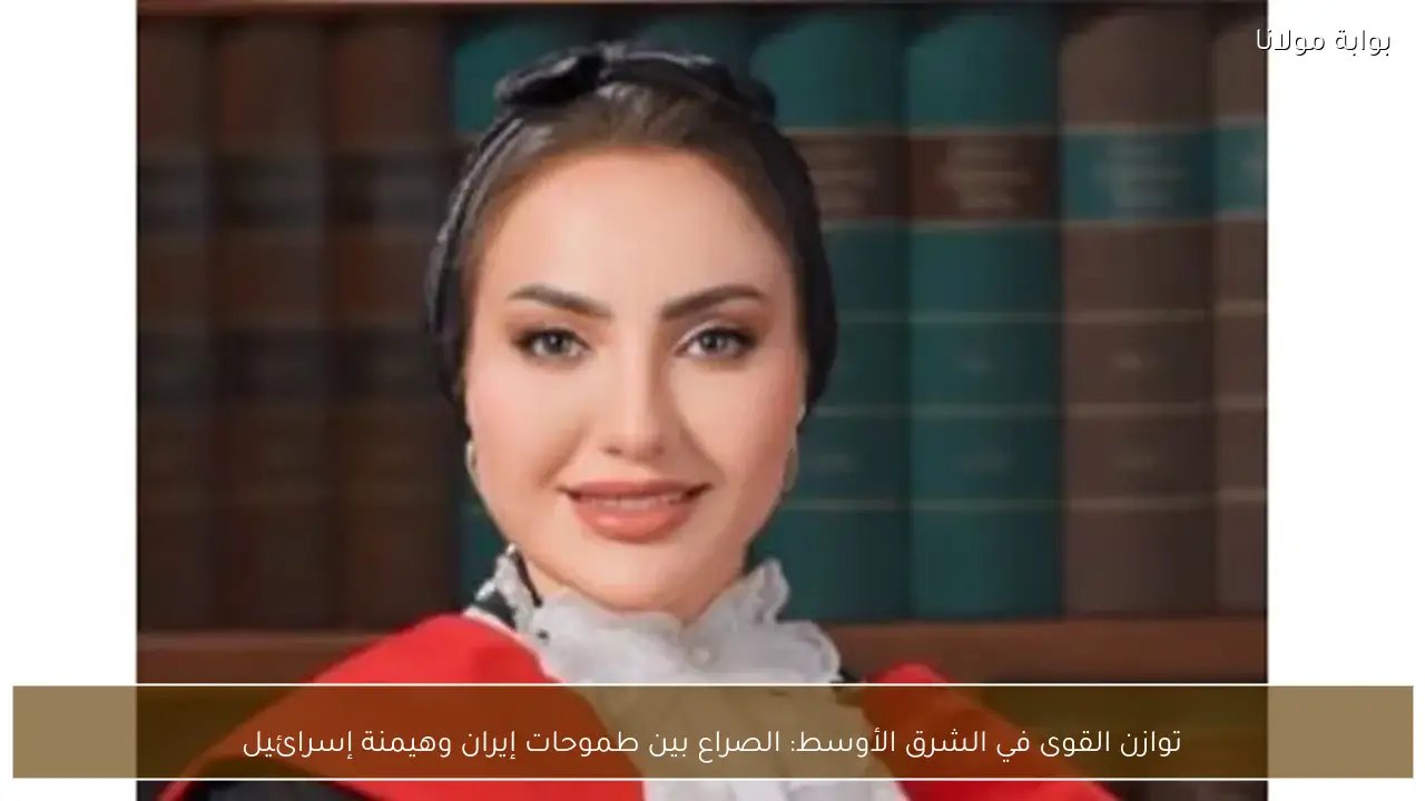 توازن القوى في الشرق الأوسط: الصراع بين طموحات إيران وهيمنة إسرائيل