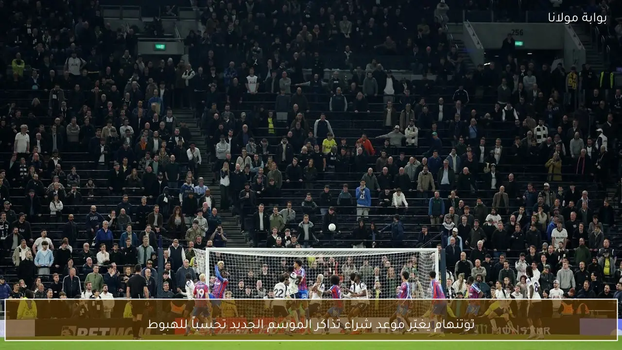 توتنهام يغيّر موعد شراء تذاكر الموسم الجديد تحسباً للهبوط