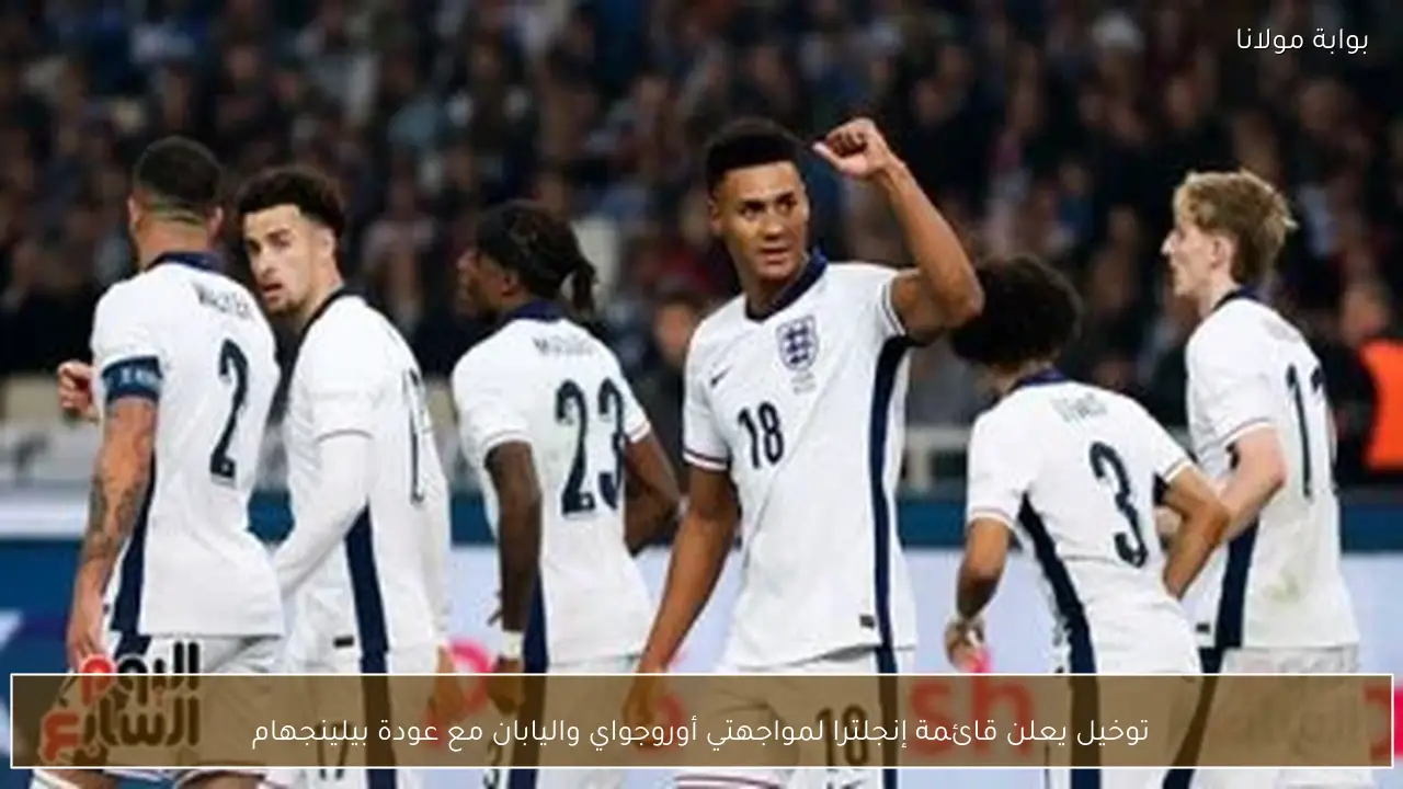 توخيل يعلن قائمة إنجلترا لمواجهتي أوروجواي واليابان مع عودة بيلينجهام