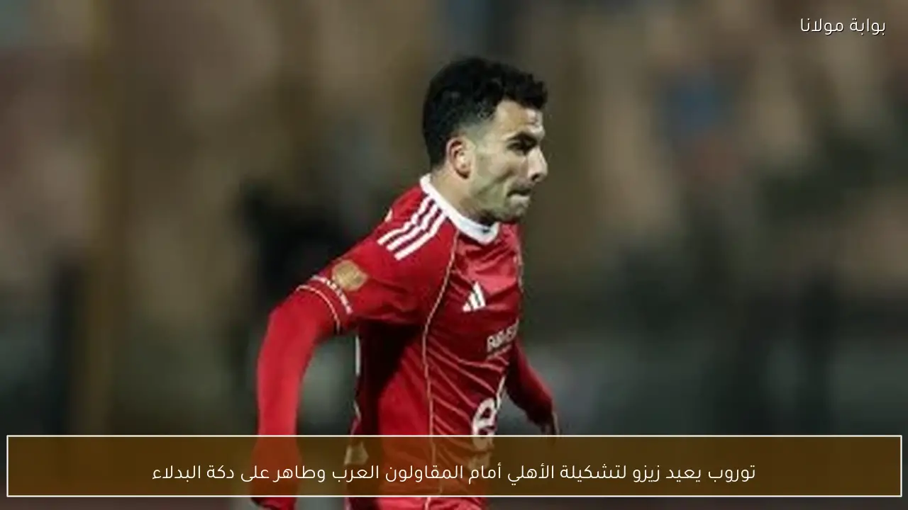 توروب يعيد زيزو لتشكيلة الأهلي أمام المقاولون العرب وطاهر على دكة البدلاء