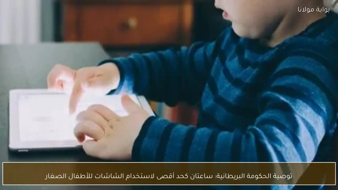 توصية الحكومة البريطانية: ساعتان كحد أقصى لاستخدام الشاشات للأطفال الصغار