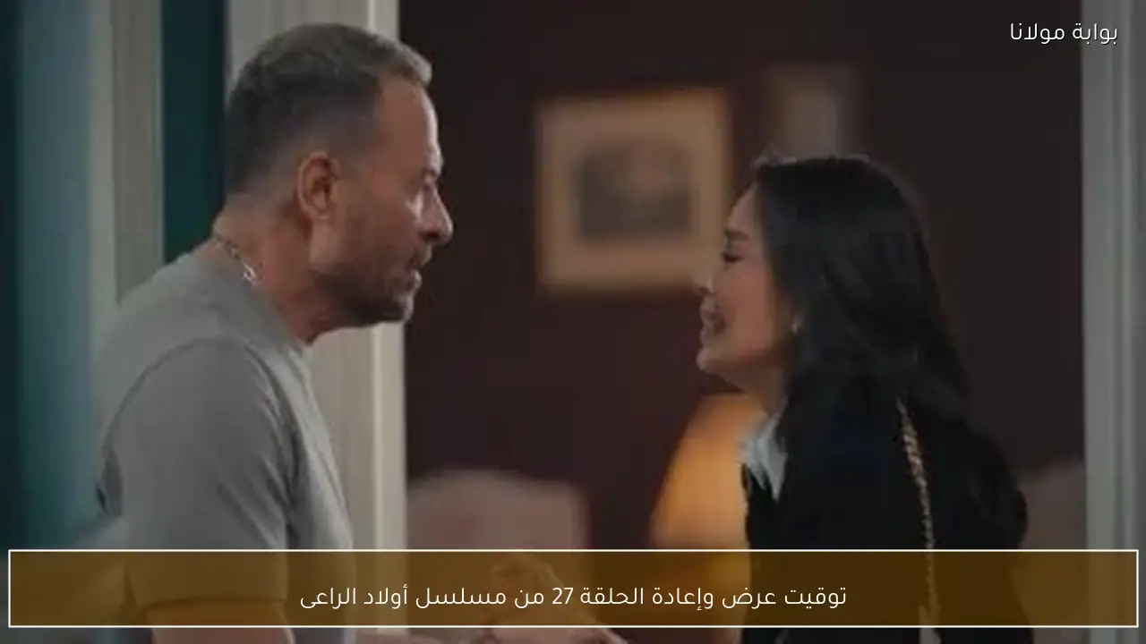 توقيت عرض وإعادة الحلقة 27 من مسلسل أولاد الراعى