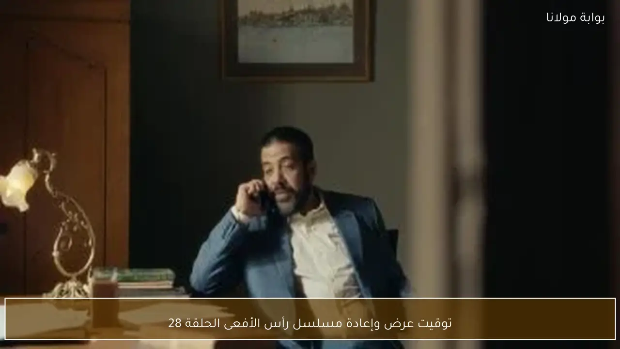 توقيت عرض وإعادة مسلسل رأس الأفعى الحلقة 28