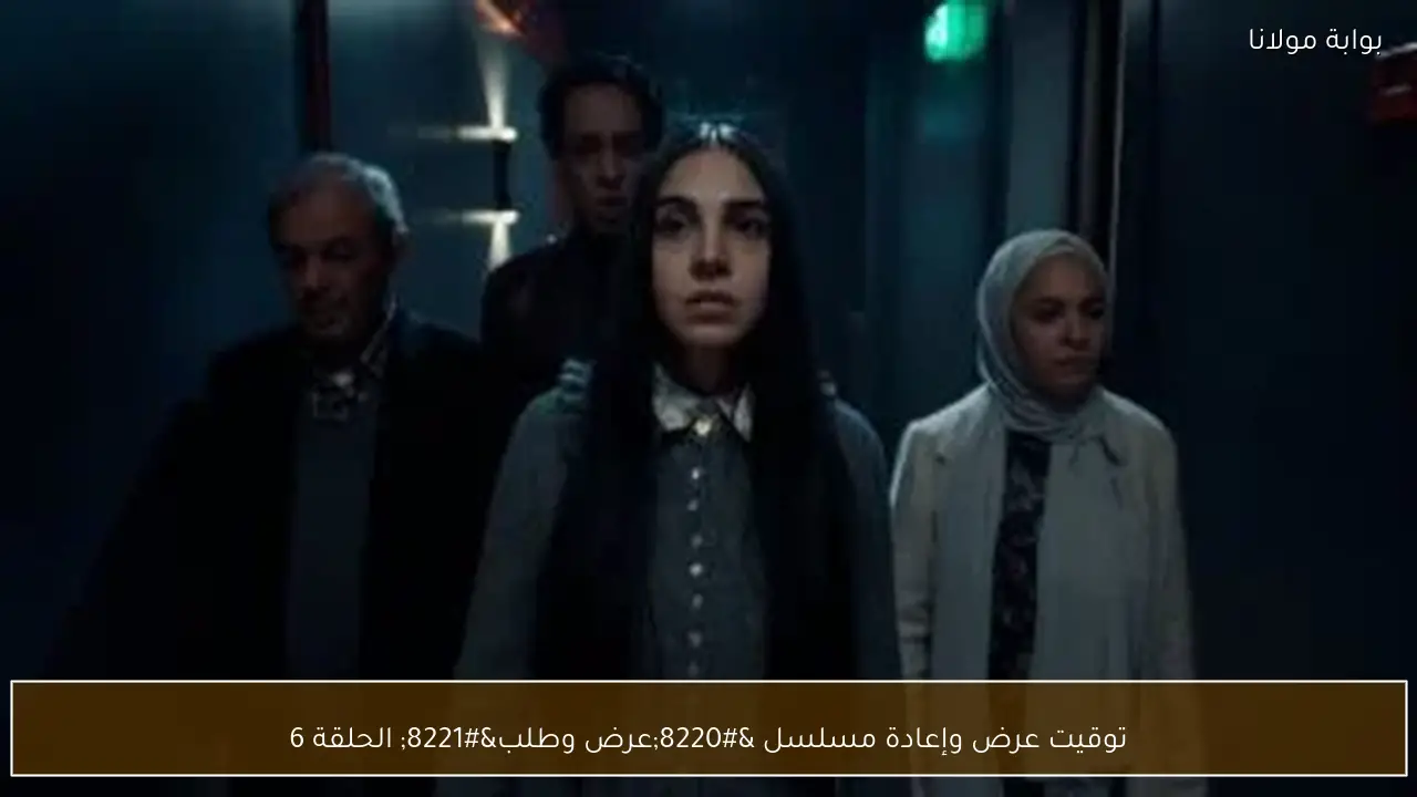 توقيت عرض وإعادة مسلسل “عرض وطلب” الحلقة 6