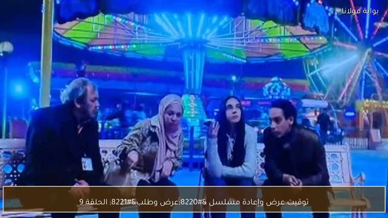 توقيت عرض وإعادة مسلسل “عرض وطلب” الحلقة 9