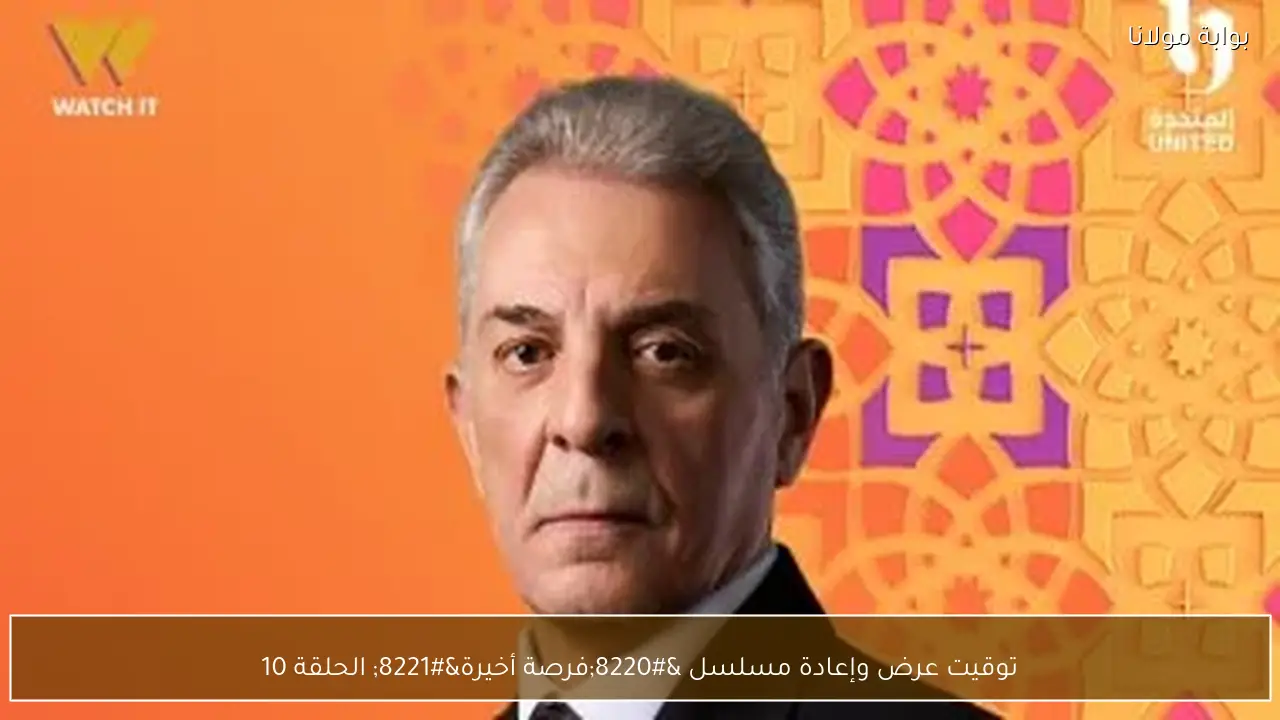 توقيت عرض وإعادة مسلسل “فرصة أخيرة” الحلقة 10