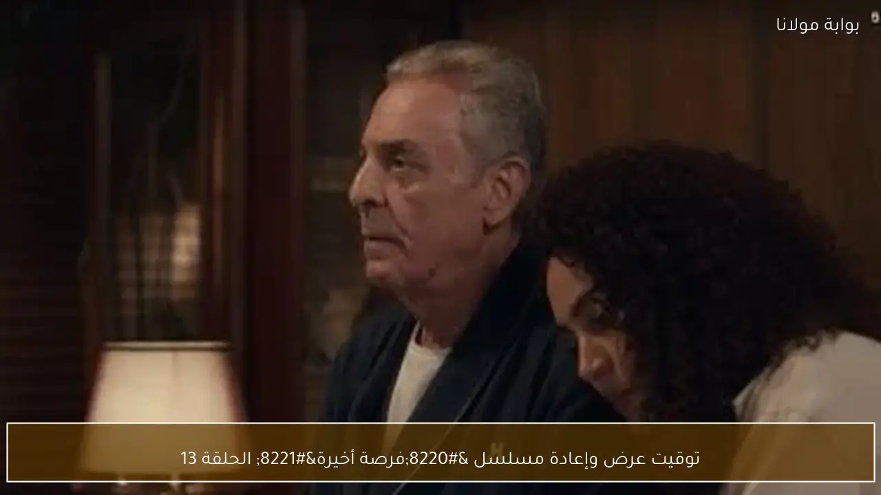 توقيت عرض وإعادة مسلسل “فرصة أخيرة” الحلقة 13