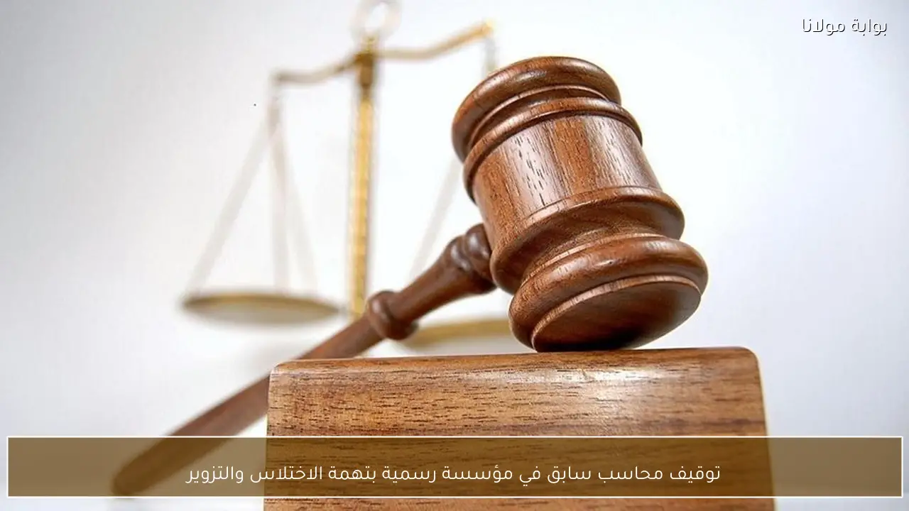 توقيف محاسب سابق في مؤسسة رسمية بتهمة الاختلاس والتزوير