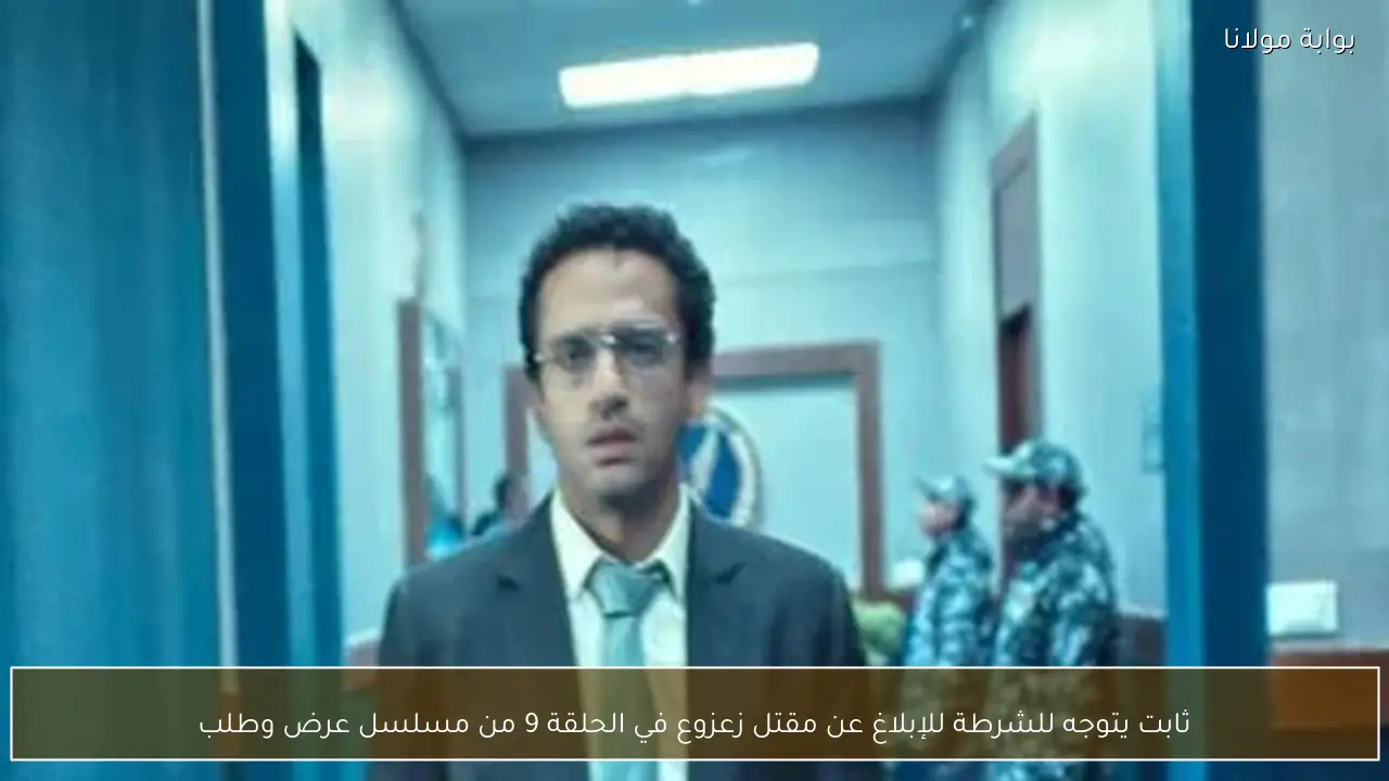 ثابت يتوجه للشرطة للإبلاغ عن مقتل زعزوع في الحلقة 9 من مسلسل عرض وطلب