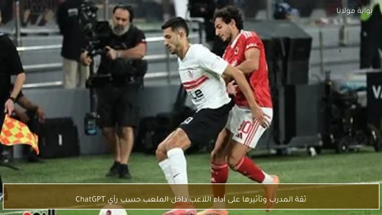 ثقة المدرب وتأثيرها على أداء اللاعب داخل الملعب حسب رأي ChatGPT