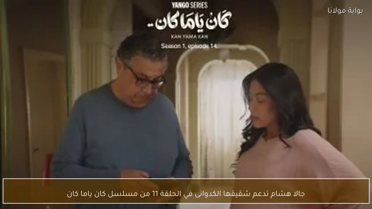 جالا هشام تدعم شقيقها الكدوانى في الحلقة 11 من مسلسل كان ياما كان