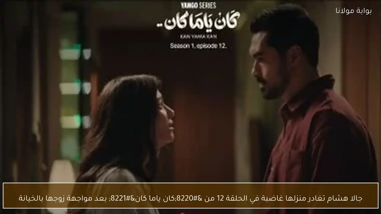 جالا هشام تغادر منزلها غاضبة في الحلقة 12 من “كان ياما كان” بعد مواجهة زوجها بالخيانة