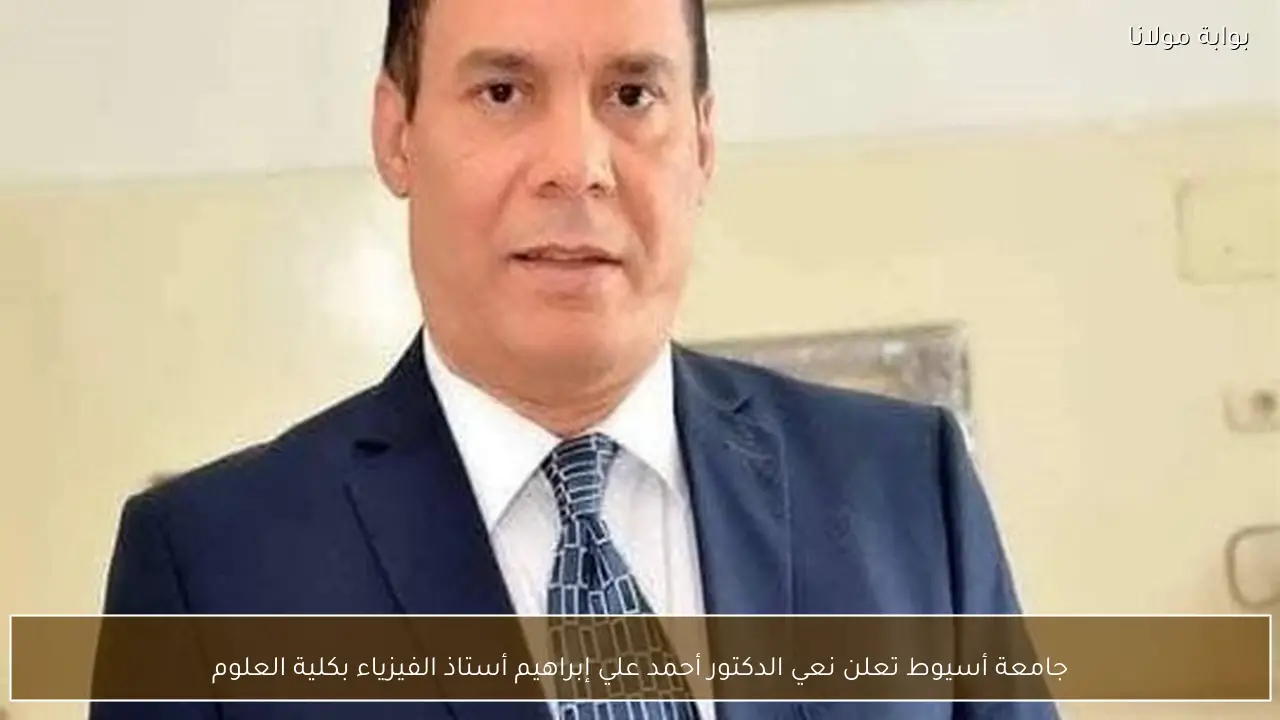 جامعة أسيوط تعلن نعي الدكتور أحمد علي إبراهيم أستاذ الفيزياء بكلية العلوم