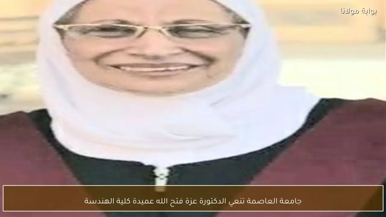 جامعة العاصمة تنعي الدكتورة عزة فتح الله عميدة كلية الهندسة