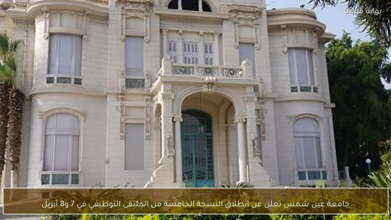 جامعة عين شمس تعلن عن انطلاق النسخة الخامسة من الملتقى التوظيفي في 7 و8 أبريل