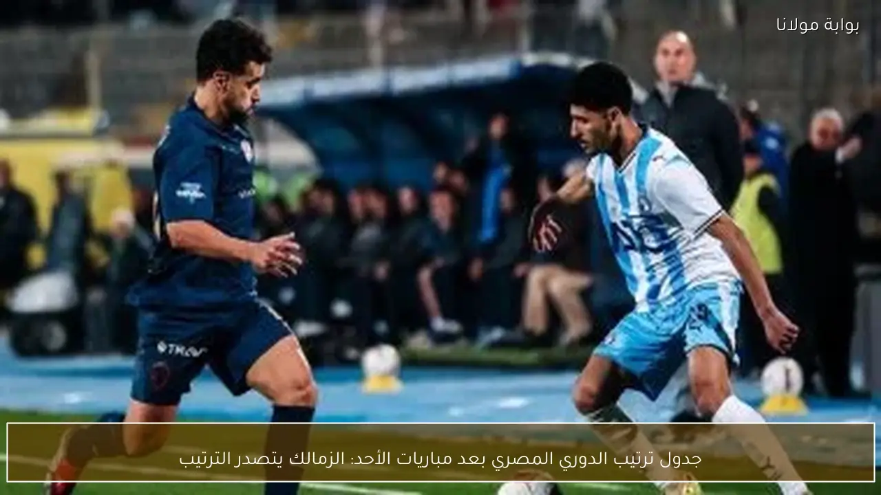 جدول ترتيب الدوري المصري بعد مباريات الأحد: الزمالك يتصدر الترتيب