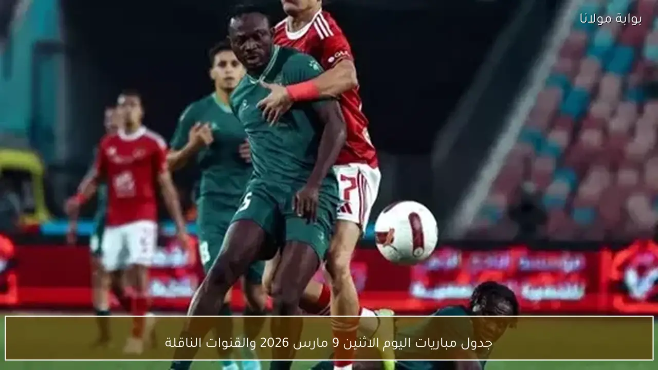 جدول مباريات اليوم الاثنين 9 مارس 2026 والقنوات الناقلة
