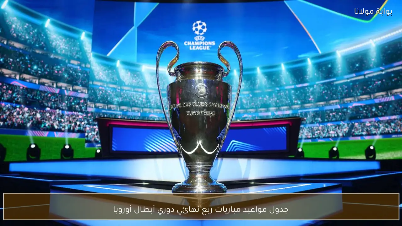 جدول مواعيد مباريات ربع نهائي دوري أبطال أوروبا