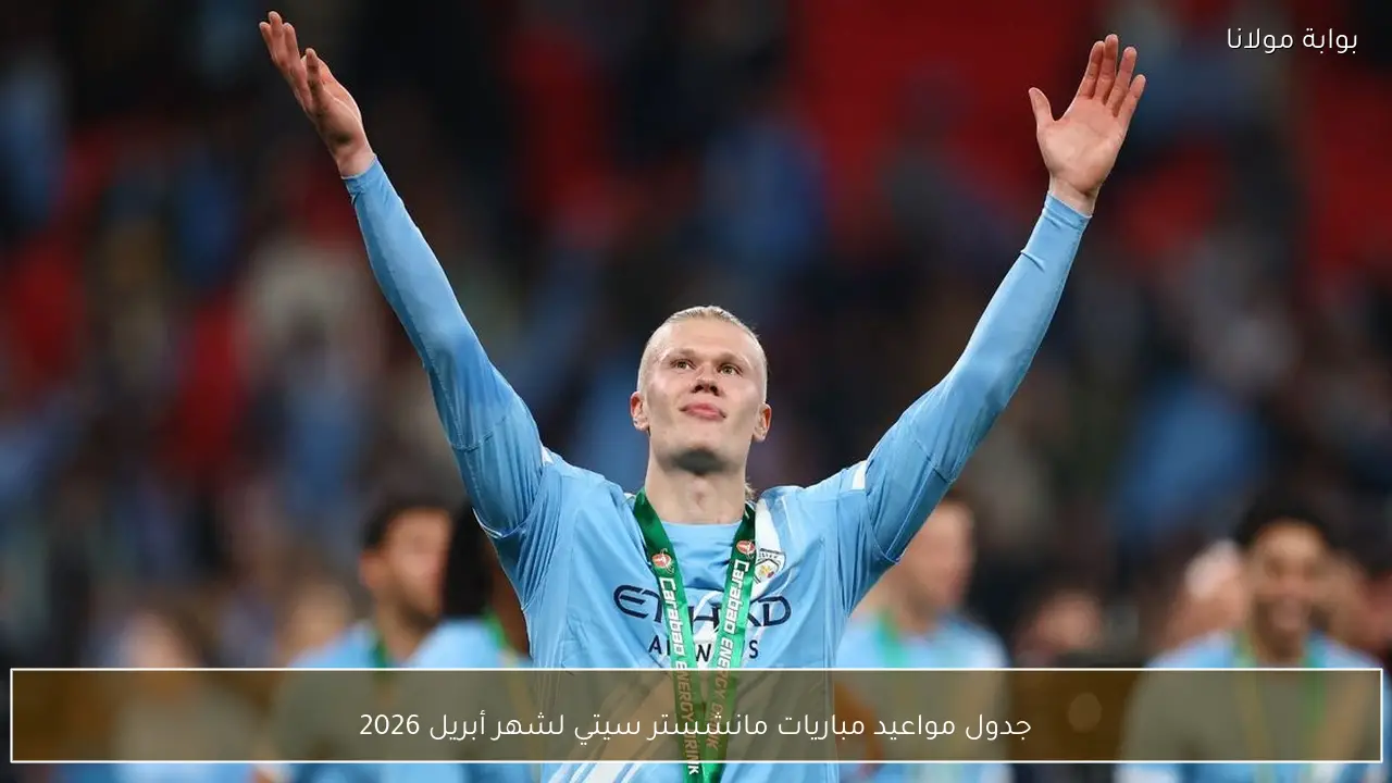 جدول مواعيد مباريات مانشستر سيتي لشهر أبريل 2026