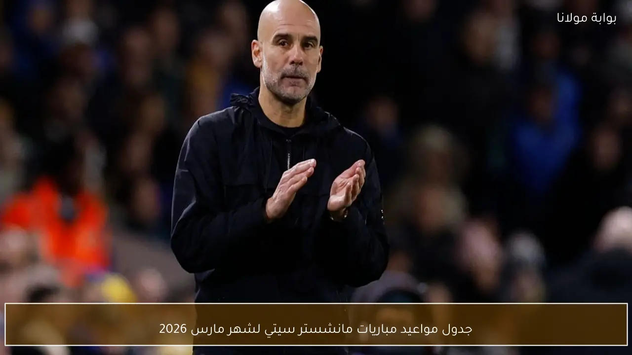 جدول مواعيد مباريات مانشستر سيتي لشهر مارس 2026