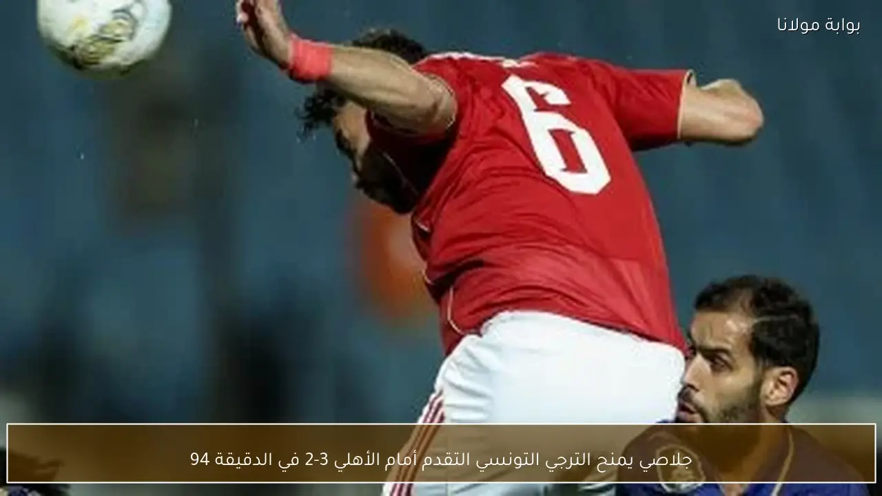 جلاصي يمنح الترجي التونسي التقدم أمام الأهلي 3-2 في الدقيقة 94