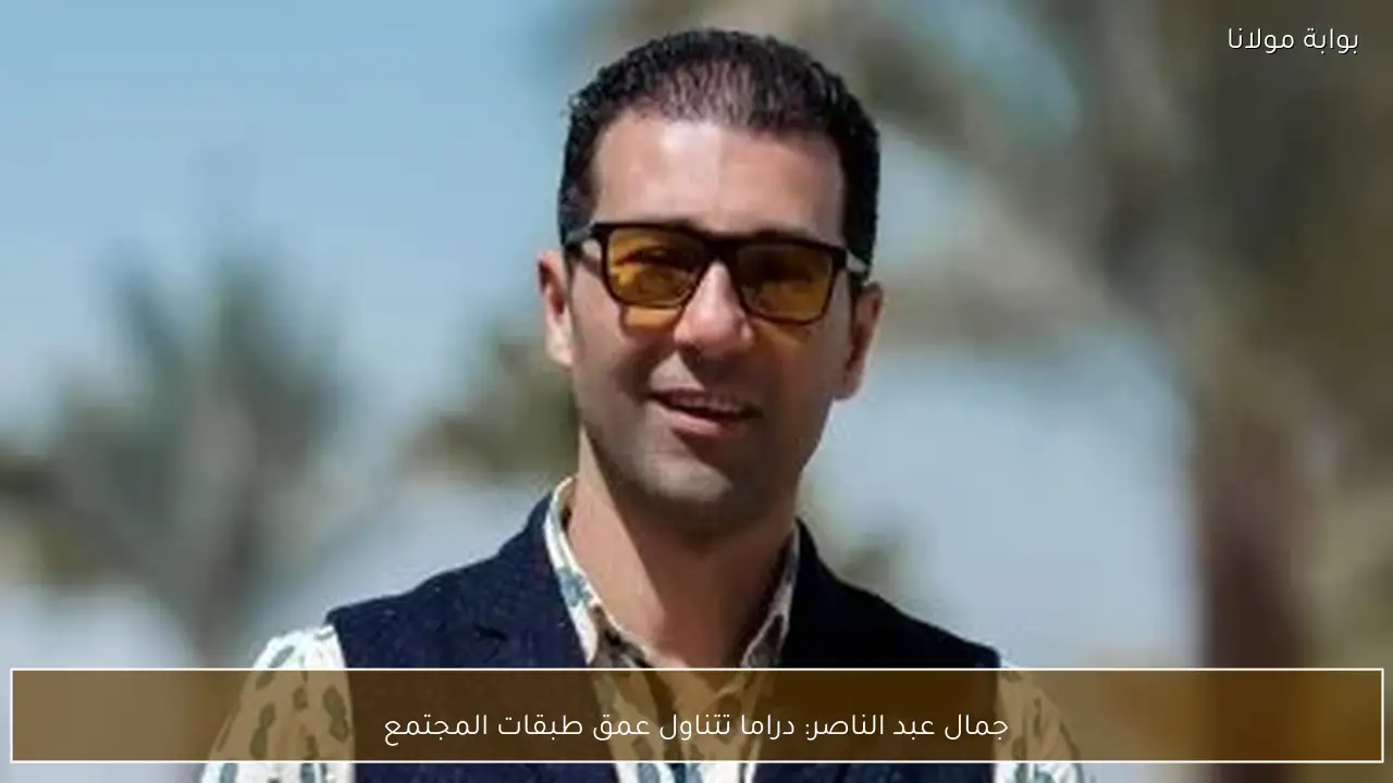 جمال عبد الناصر: دراما تتناول عمق طبقات المجتمع