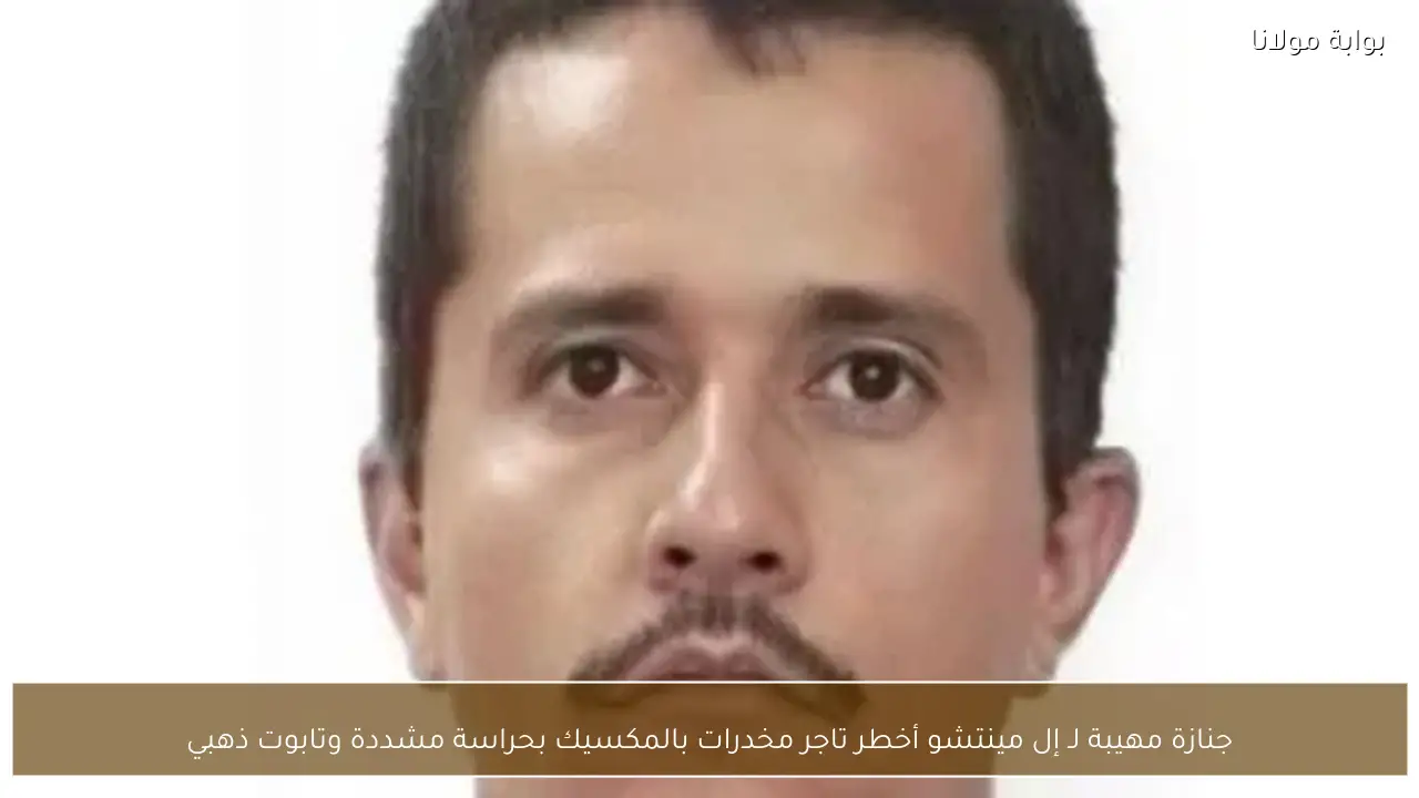 جنازة مهيبة لـ إل مينتشو أخطر تاجر مخدرات بالمكسيك بحراسة مشددة وتابوت ذهبي