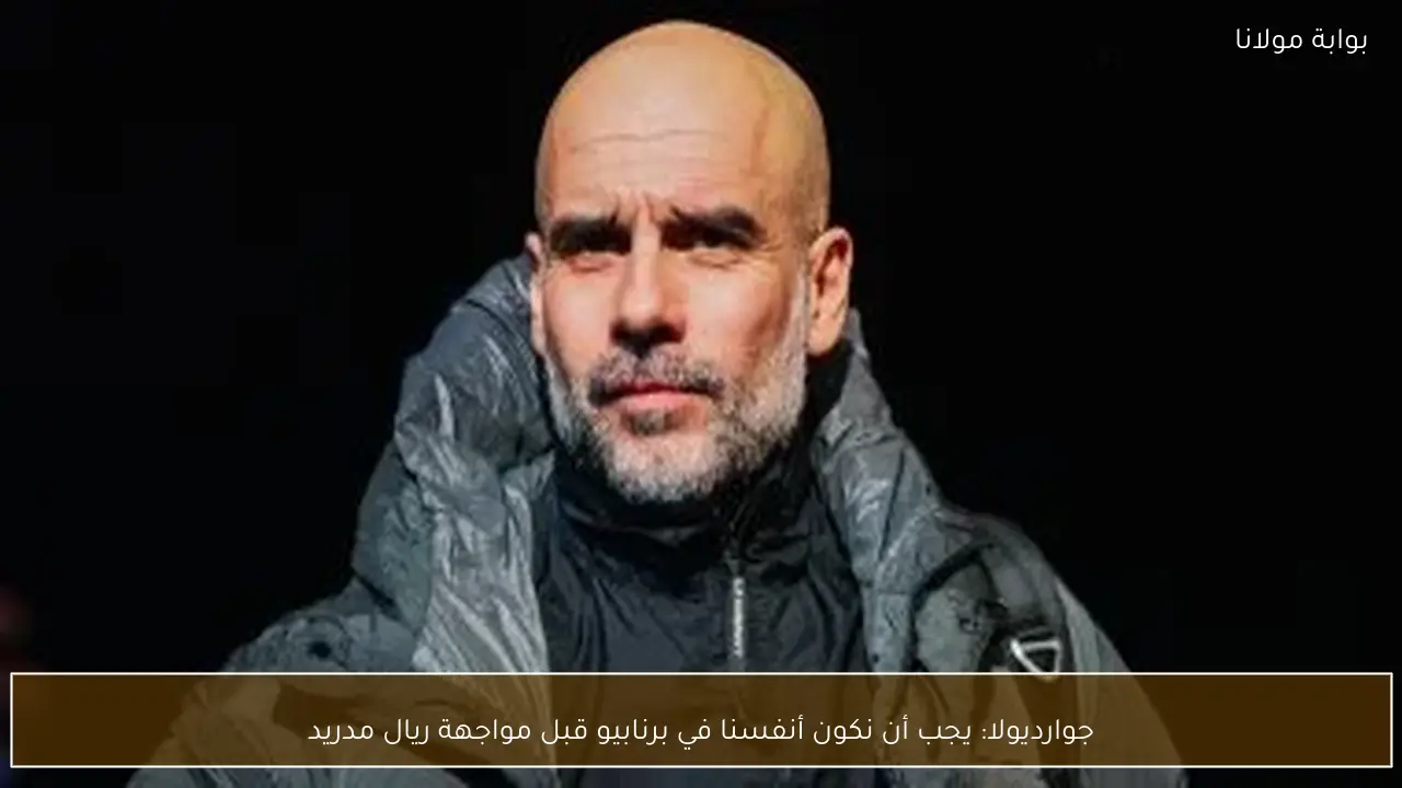 جوارديولا: يجب أن نكون أنفسنا في برنابيو قبل مواجهة ريال مدريد