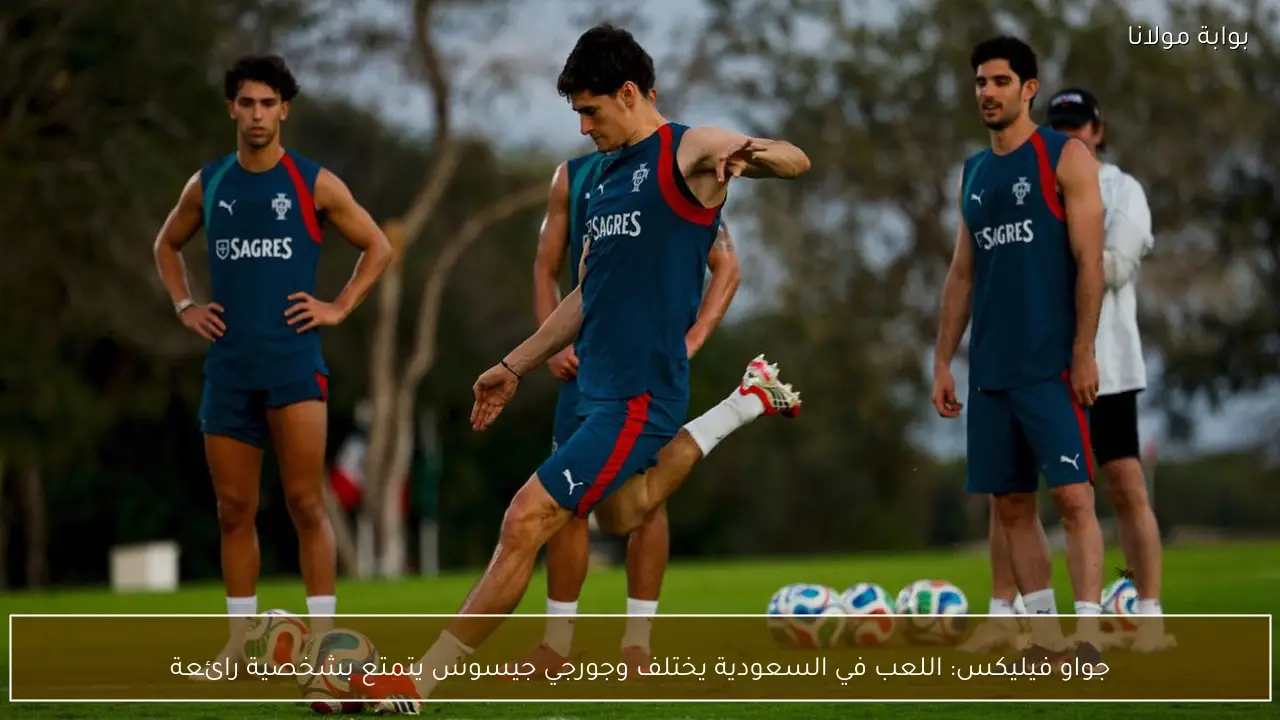 جواو فيليكس: اللعب في السعودية يختلف وجورجي جيسوس يتمتع بشخصية رائعة