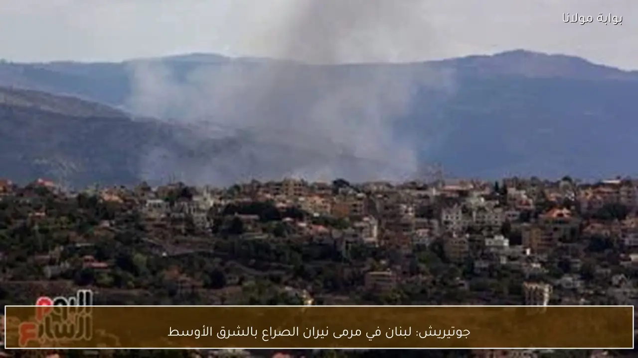 جوتيريش: لبنان في مرمى نيران الصراع بالشرق الأوسط