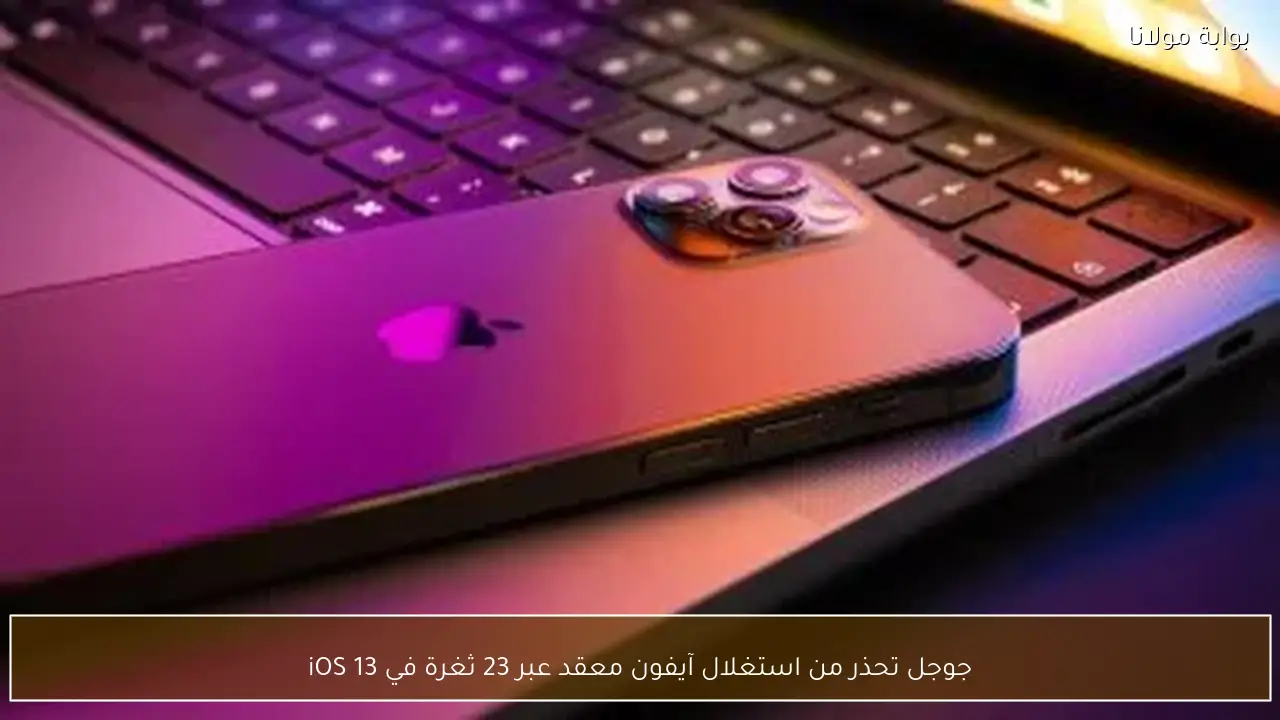 جوجل تحذر من استغلال آيفون معقد عبر 23 ثغرة في iOS 13