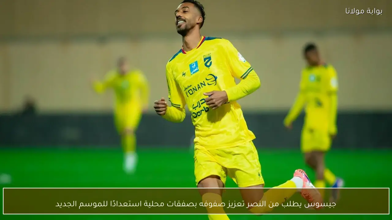 جيسوس يطلب من النصر تعزيز صفوفه بصفقات محلية استعدادًا للموسم الجديد