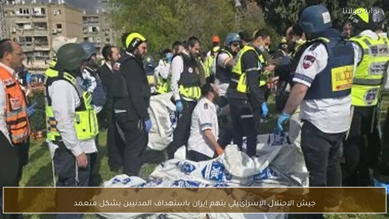 جيش الاحتلال الإسرائيلي يتهم إيران باستهداف المدنيين بشكل متعمد