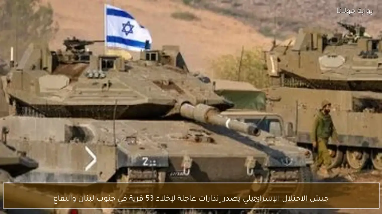 جيش الاحتلال الإسرائيلي يصدر إنذارات عاجلة لإخلاء 53 قرية في جنوب لبنان والبقاع