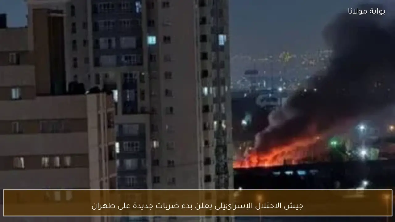 جيش الاحتلال الإسرائيلي يعلن بدء ضربات جديدة على طهران