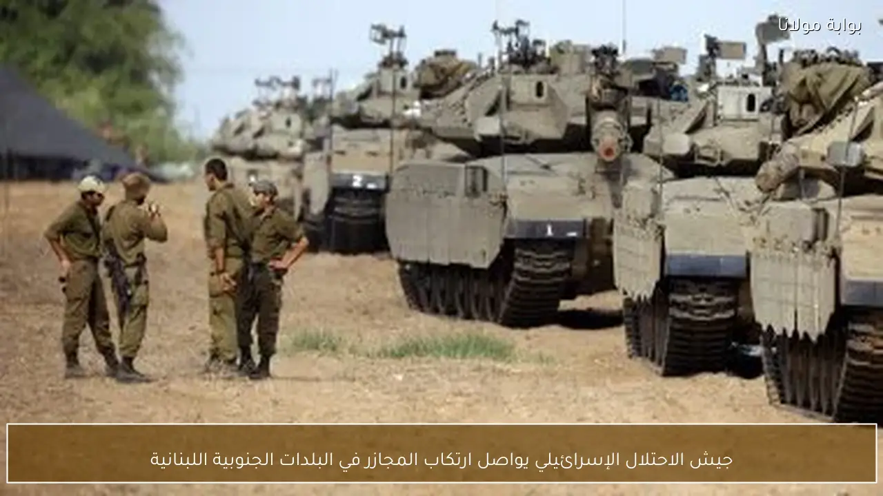 جيش الاحتلال الإسرائيلي يواصل ارتكاب المجازر في البلدات الجنوبية اللبنانية