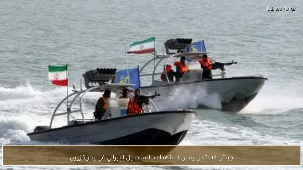 جيش الاحتلال يعلن استهداف الأسطول الإيراني في بحر قزوين